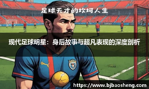 现代足球明星：身后故事与超凡表现的深度剖析