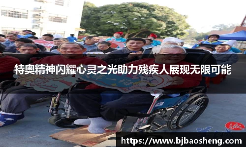 特奥精神闪耀心灵之光助力残疾人展现无限可能